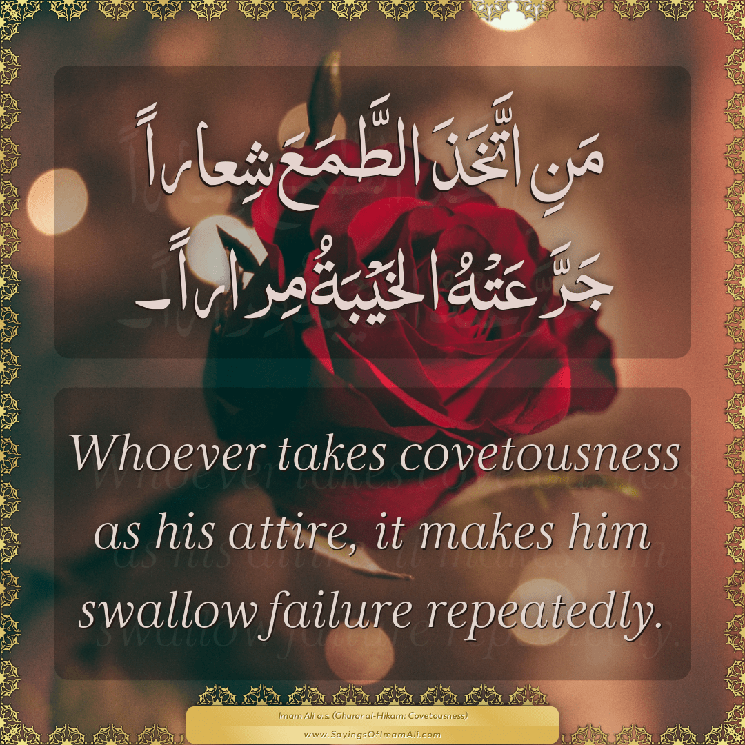 Whoever takes covetousness as his attire, it makes him swallow failure...